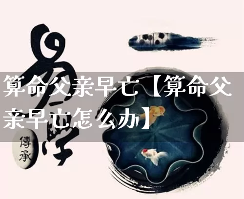 算命父亲早亡【算命父亲早亡怎么办】_算命_第1张_道圣缘 算命父亲早亡【算命父亲早亡怎么办】_https://www.dao-sheng-yuan.com_算命_第1张