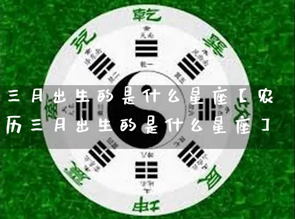 三月出生的是什么星座【农历三月出生的是什么星座】_https://www.dao-sheng-yuan.com_风水_第1张
