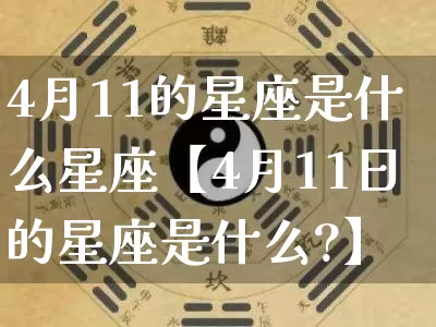 4月11的星座是什么星座【4月11日的星座是什么?】_十二星座_第1张_道圣缘 4月11的星座是什么星座【4月11日的星座是什么?】_https://www.dao-sheng-yuan.com_十二星座_第1张