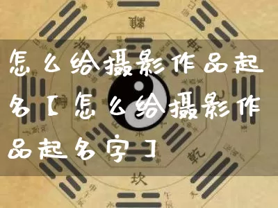 怎么给摄影作品起名【怎么给摄影作品起名字】_https://www.dao-sheng-yuan.com_起名_第1张