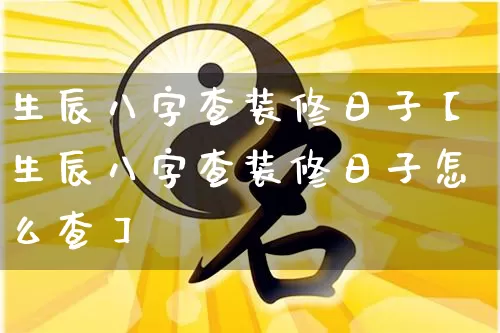 生辰八字查装修日子【生辰八字查装修日子怎么查】_易经_第1张_道圣缘 生辰八字查装修日子【生辰八字查装修日子怎么查】_https://www.dao-sheng-yuan.com_易经_第1张