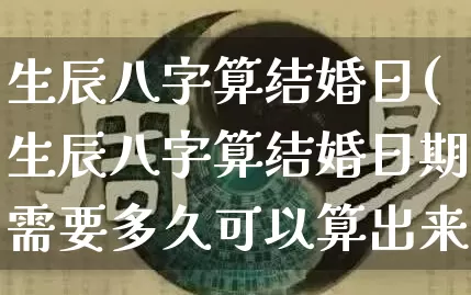 生辰八字算结婚日(生辰八字算结婚日期需要多久可以算出来)_https://www.dao-sheng-yuan.com_八字_第1张