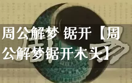 周公解梦 锯开【周公解梦锯开木头】_https://www.dao-sheng-yuan.com_起名_第1张