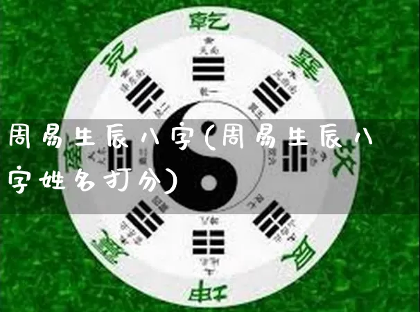 周易生辰八字(周易生辰八字姓名打分)_https://www.dao-sheng-yuan.com_风水_第1张