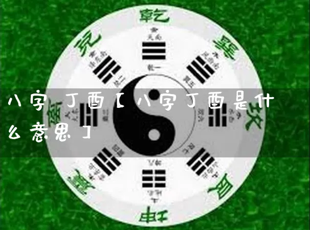 八字 丁酉【八字丁酉是什么意思】_https://www.dao-sheng-yuan.com_生肖属相_第1张