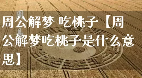 周公解梦 吃桃子【周公解梦吃桃子是什么意思】_https://www.dao-sheng-yuan.com_风水_第1张
