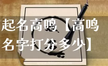 起名高鸣【高鸣名字打分多少】_https://www.dao-sheng-yuan.com_八字_第1张