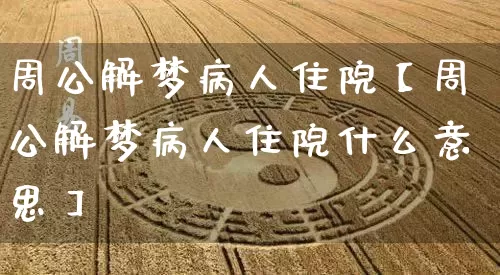 周公解梦病人住院【周公解梦病人住院什么意思】_https://www.dao-sheng-yuan.com_周公解梦_第1张