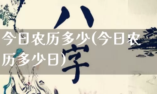 今日农历多少(今日农历多少日)_https://www.dao-sheng-yuan.com_易经_第1张