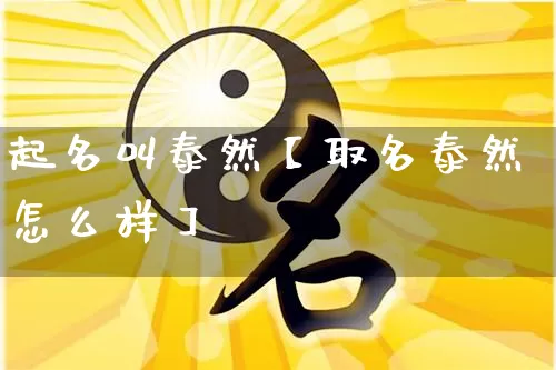 起名叫泰然【取名泰然怎么样】_https://www.dao-sheng-yuan.com_生肖属相_第1张