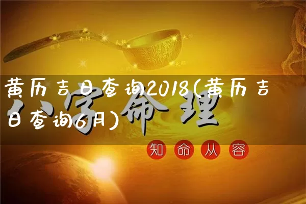 黄历吉日查询2018(黄历吉日查询6月)_https://www.dao-sheng-yuan.com_十二星座_第1张