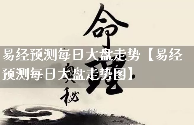 易经预测每日大盘走势【易经预测每日大盘走势图】_https://www.dao-sheng-yuan.com_风水_第1张