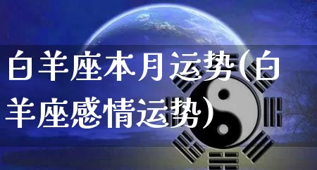 白羊座本月运势(白羊座感情运势)_https://www.dao-sheng-yuan.com_五行_第1张