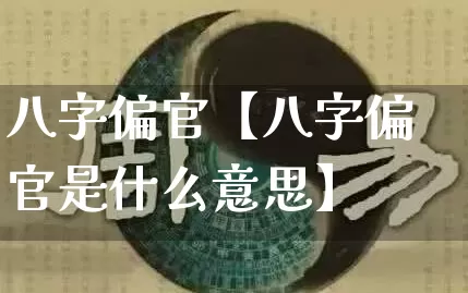 八字偏官【八字偏官是什么意思】_https://www.dao-sheng-yuan.com_五行_第1张