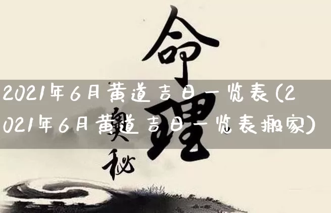2021年6月黄道吉日一览表(2021年6月黄道吉日一览表搬家)_https://www.dao-sheng-yuan.com_生肖属相_第1张