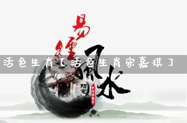 活色生肖【活色生肖宋嘉琪】_https://www.dao-sheng-yuan.com_生肖属相_第1张