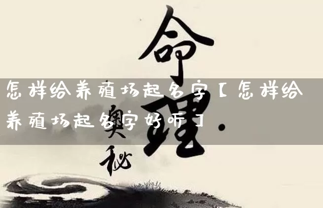 怎样给养殖场起名字【怎样给养殖场起名字好听】_https://www.dao-sheng-yuan.com_风水_第1张