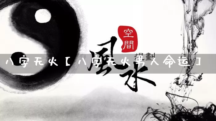 八字无火【八字无火男人命运】_https://www.dao-sheng-yuan.com_算命_第1张