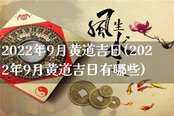 2022年9月黄道吉日(2022年9月黄道吉日有哪些)_https://www.dao-sheng-yuan.com_道源国学_第1张