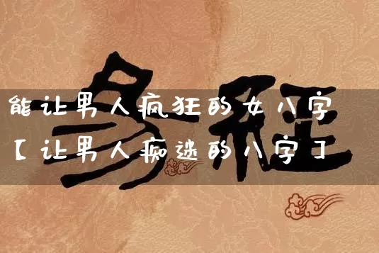 能让男人疯狂的女八字【让男人痴迷的八字】_https://www.dao-sheng-yuan.com_五行_第1张