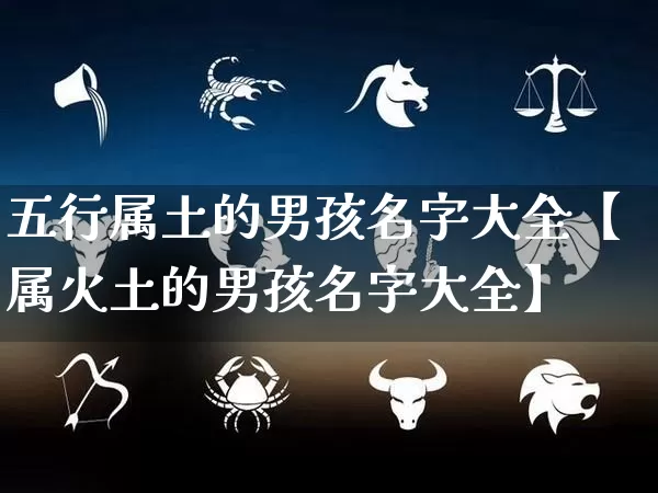 五行属土的男孩名字大全【属火土的男孩名字大全】_https://www.dao-sheng-yuan.com_道源国学_第1张