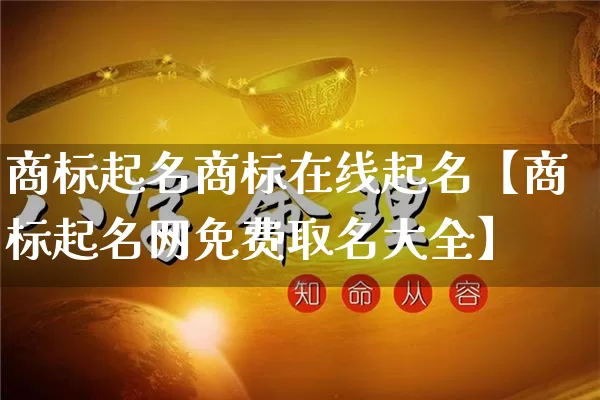 商标起名商标在线起名【商标起名网免费取名大全】_https://www.dao-sheng-yuan.com_起名_第1张