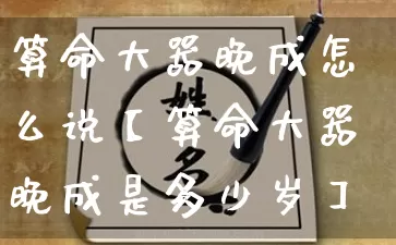 算命大器晚成怎么说【算命大器晚成是多少岁】_https://www.dao-sheng-yuan.com_易经_第1张