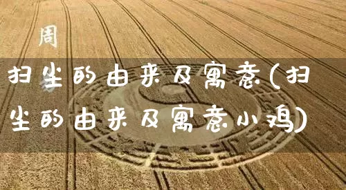 扫尘的由来及寓意(扫尘的由来及寓意小鸡)_https://www.dao-sheng-yuan.com_十二星座_第1张