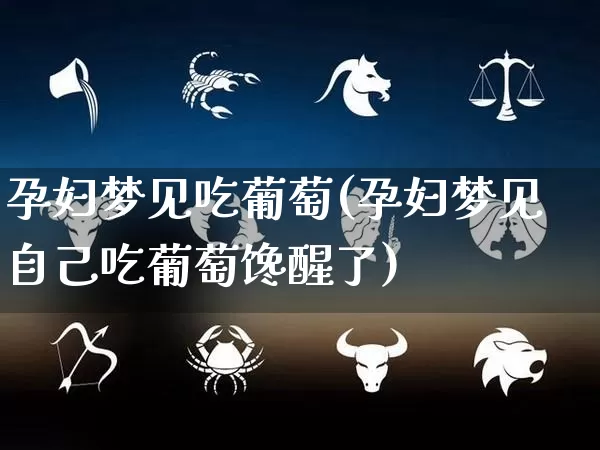 孕妇梦见吃葡萄(孕妇梦见自己吃葡萄馋醒了)_https://www.dao-sheng-yuan.com_风水_第1张