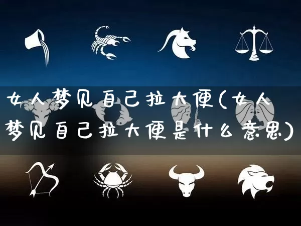 女人梦见自己拉大便(女人梦见自己拉大便是什么意思)_https://www.dao-sheng-yuan.com_周公解梦_第1张