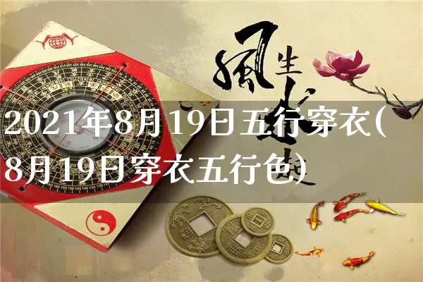 2021年8月19日五行穿衣(8月19日穿衣五行色)_https://www.dao-sheng-yuan.com_易经_第1张