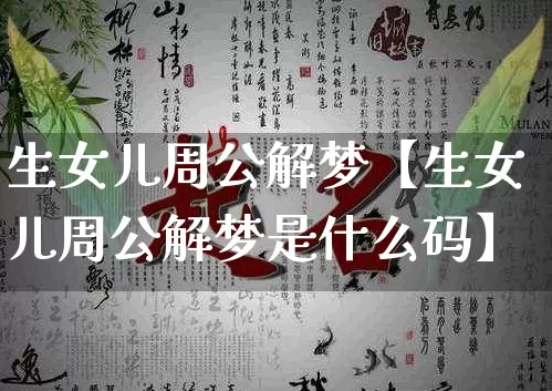 生女儿周公解梦【生女儿周公解梦是什么码】_https://www.dao-sheng-yuan.com_五行_第1张