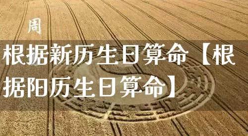 根据新历生日算命【根据阳历生日算命】_https://www.dao-sheng-yuan.com_五行_第1张