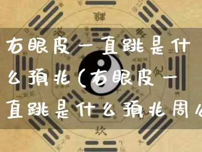 右眼皮一直跳是什么预兆(右眼皮一直跳是什么预兆周公解梦)_https://www.dao-sheng-yuan.com_周公解梦_第1张