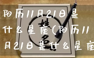 阳历11月21日是什么星座(阳历11月21日是什么星座女)_https://www.dao-sheng-yuan.com_十二星座_第1张