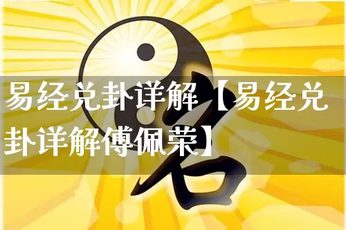 易经兑卦详解【易经兑卦详解傅佩荣】_https://www.dao-sheng-yuan.com_十二星座_第1张