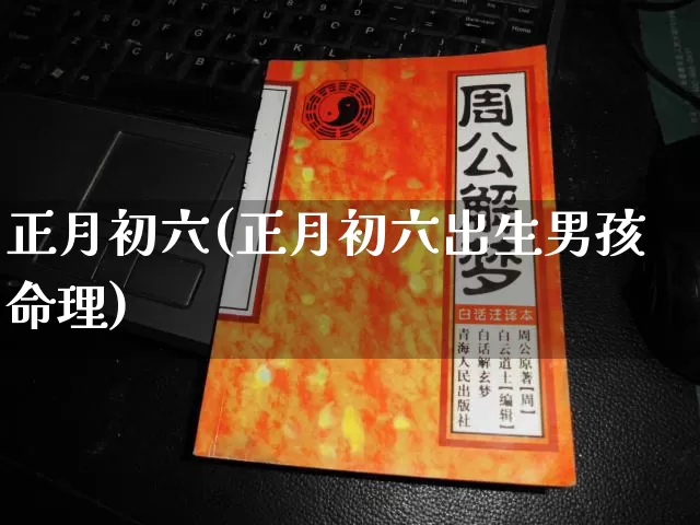 正月初六(正月初六出生男孩命理)_https://www.dao-sheng-yuan.com_算命_第1张