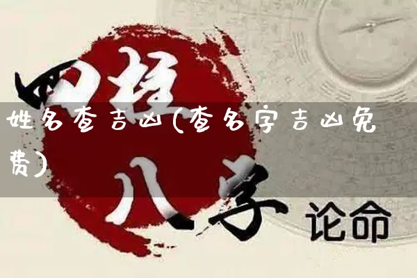 姓名查吉凶(查名字吉凶免费)_https://www.dao-sheng-yuan.com_周公解梦_第1张