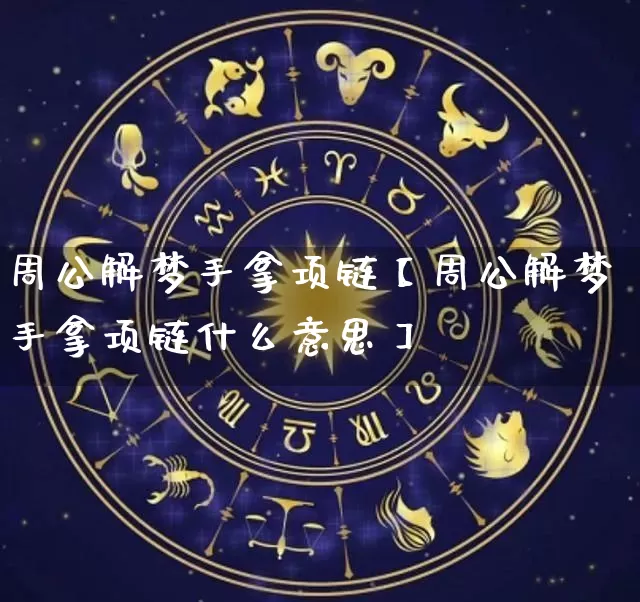 周公解梦手拿项链【周公解梦手拿项链什么意思】_https://www.dao-sheng-yuan.com_道源国学_第1张
