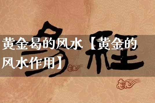 黄金曷的风水【黄金的风水作用】_https://www.dao-sheng-yuan.com_周公解梦_第1张