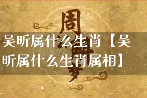 吴昕属什么生肖【吴昕属什么生肖属相】_https://www.dao-sheng-yuan.com_五行_第1张
