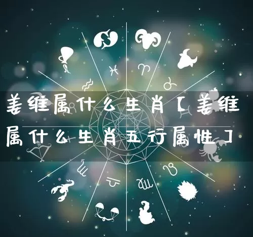 姜维属什么生肖【姜维属什么生肖五行属性】_https://www.dao-sheng-yuan.com_生肖属相_第1张