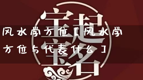 风水学方位【风水学方位与代表什么】_https://www.dao-sheng-yuan.com_起名_第1张