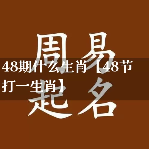 48期什么生肖【48节打一生肖】_生肖属相_第1张_道圣缘 48期什么生肖【48节打一生肖】_https://www.dao-sheng-yuan.com_生肖属相_第1张
