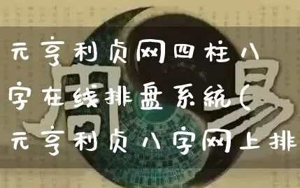 元亨利贞网四柱八字在线排盘系统(元亨利贞八字网上排盘系统)_https://www.dao-sheng-yuan.com_道源国学_第1张