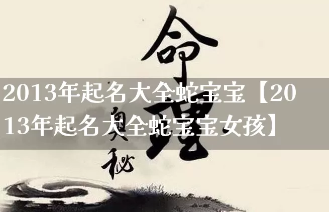 2013年起名大全蛇宝宝【2013年起名大全蛇宝宝女孩】_https://www.dao-sheng-yuan.com_周公解梦_第1张