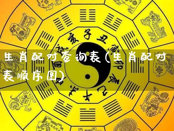 生肖配对查询表(生肖配对表顺序图)_https://www.dao-sheng-yuan.com_起名_第1张