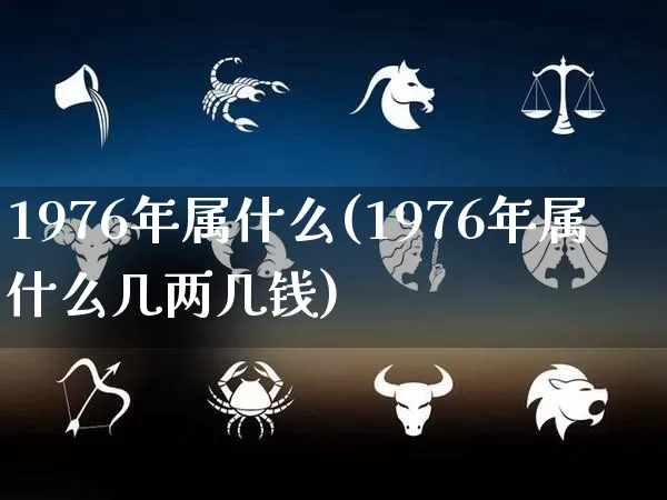 1976年属什么(1976年属什么几两几钱)_https://www.dao-sheng-yuan.com_算命_第1张