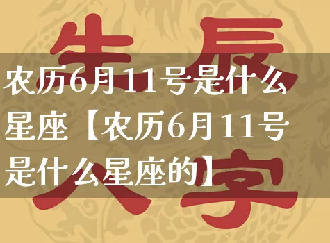 农历6月11号是什么星座【农历6月11号是什么星座的】_https://www.dao-sheng-yuan.com_八字_第1张