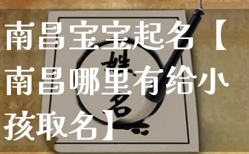 南昌宝宝起名【南昌哪里有给小孩取名】_https://www.dao-sheng-yuan.com_周公解梦_第1张